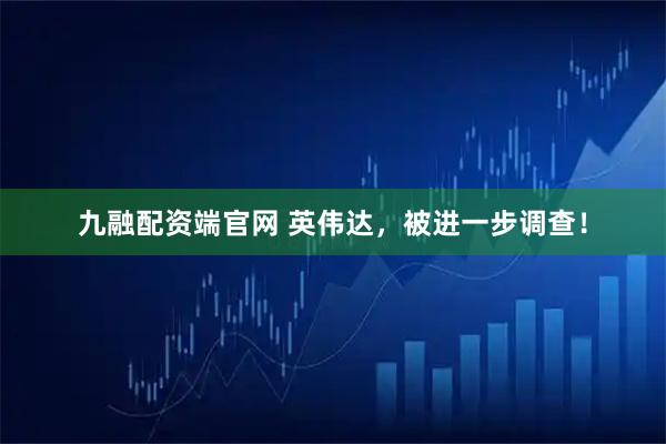九融配资端官网 英伟达，被进一步调查！