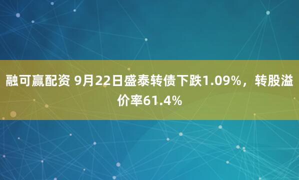 融可赢配资 9月22日盛泰转债下跌1.09%，转股溢价率61.4%