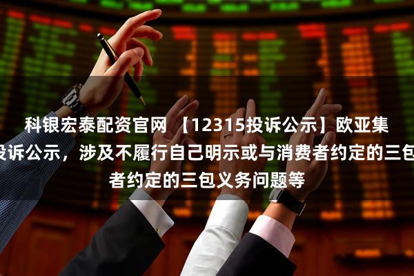 科银宏泰配资官网 【12315投诉公示】欧亚集团新增2件投诉公示，涉及不履行自己明示或与消费者约定的三包义务问题等