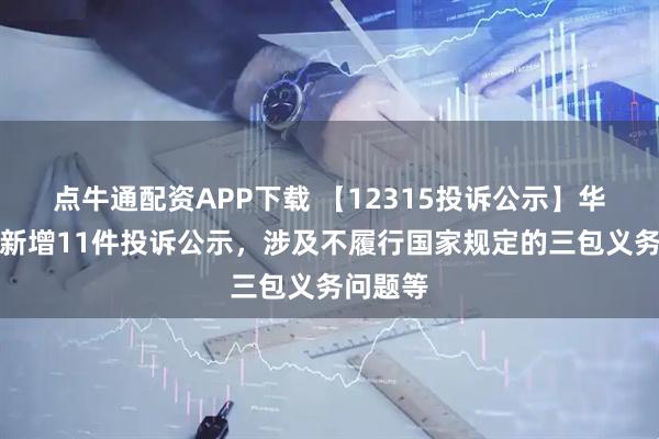 点牛通配资APP下载 【12315投诉公示】华帝股份新增11件投诉公示，涉及不履行国家规定的三包义务问题等