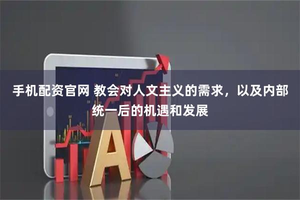 手机配资官网 教会对人文主义的需求，以及内部统一后的机遇和发展