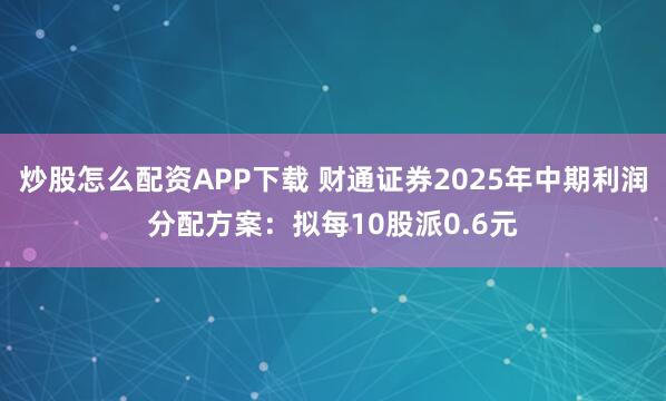 炒股怎么配资APP下载 财通证券2025年中期利润分配方案：拟每10股派0.6元