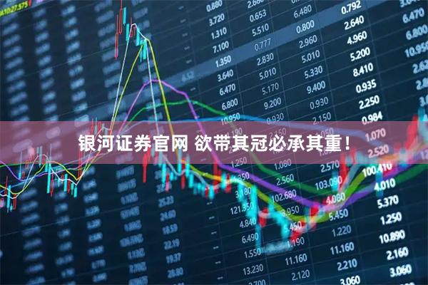 银河证券官网 欲带其冠必承其重！