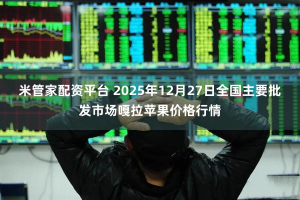 米管家配资平台 2025年12月27日全国主要批发市场嘎拉苹果价格行情
