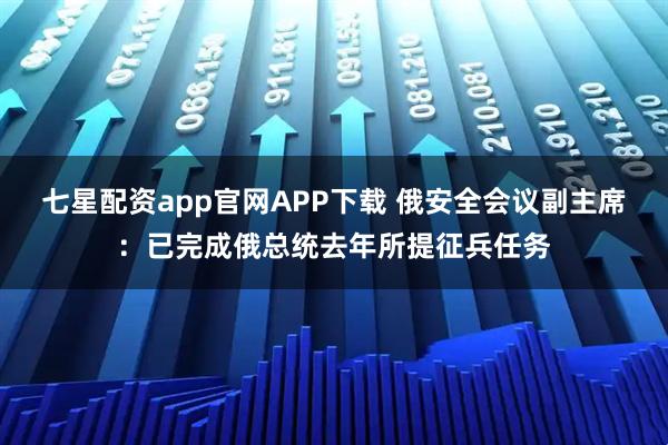 七星配资app官网APP下载 俄安全会议副主席：已完成俄总统去年所提征兵任务