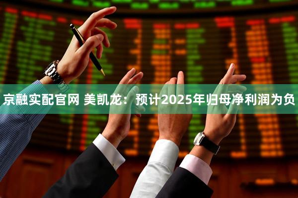 京融实配官网 美凯龙：预计2025年归母净利润为负