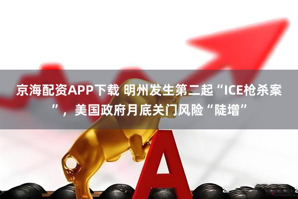 京海配资APP下载 明州发生第二起“ICE枪杀案”，美国政府月底关门风险“陡增”