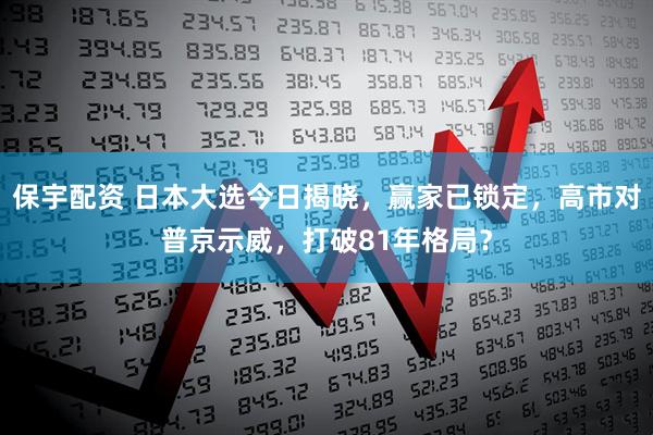 保宇配资 日本大选今日揭晓，赢家已锁定，高市对普京示威，打破81年格局？