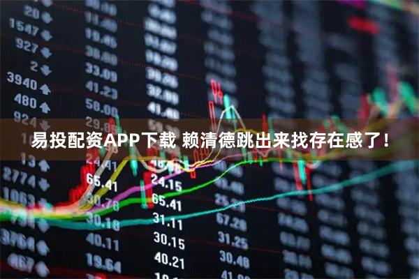 易投配资APP下载 赖清德跳出来找存在感了！