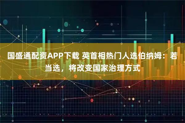 国盛通配资APP下载 英首相热门人选伯纳姆：若当选，将改变国家治理方式