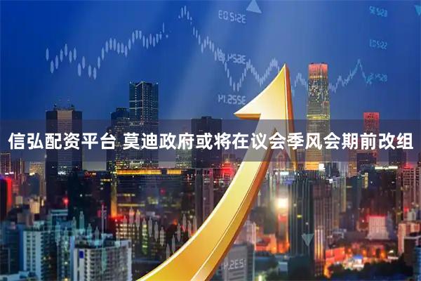 信弘配资平台 莫迪政府或将在议会季风会期前改组